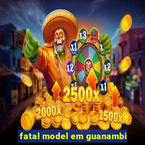 fatal model em guanambi